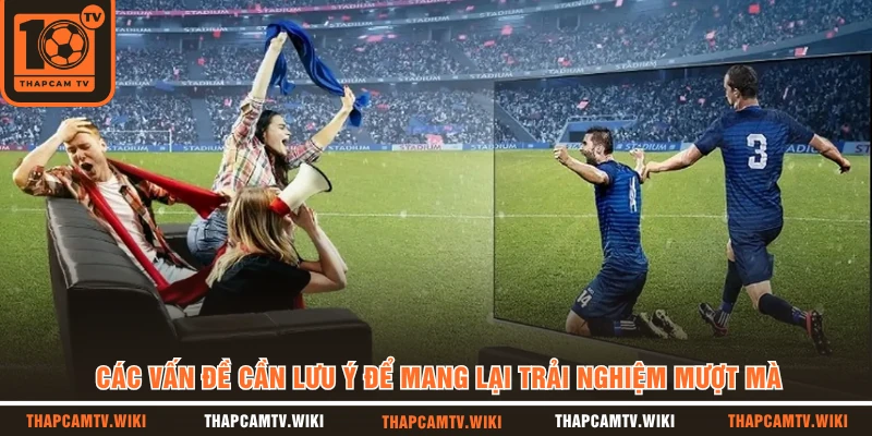 Các vấn đề cần lưu ý để mang lại trải nghiệm mượt mà