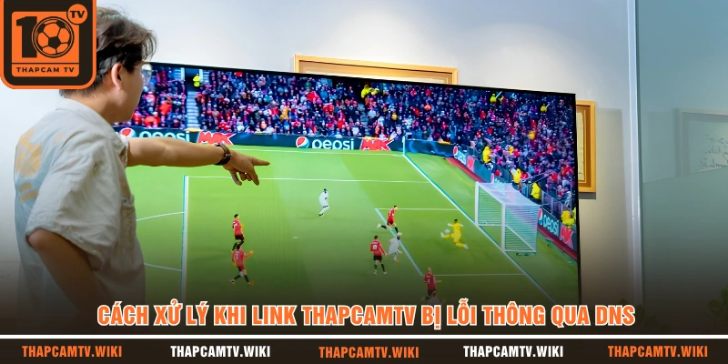 Cách xử lý khi link Thapcamtv bị lỗi thông qua DNS