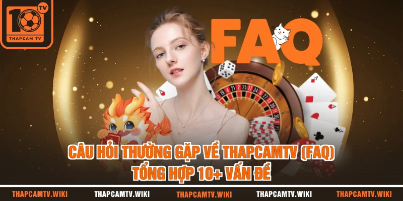 Câu Hỏi Thường Gặp Về THAPCAMTV (FAQ) | Tổng Hợp 10+ Vấn Đề