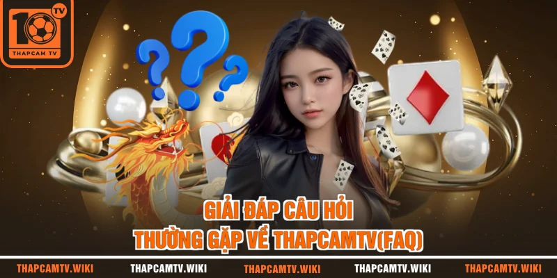 Giải đáp câu hỏi thường gặp về THAPCAMTV (FAQ)