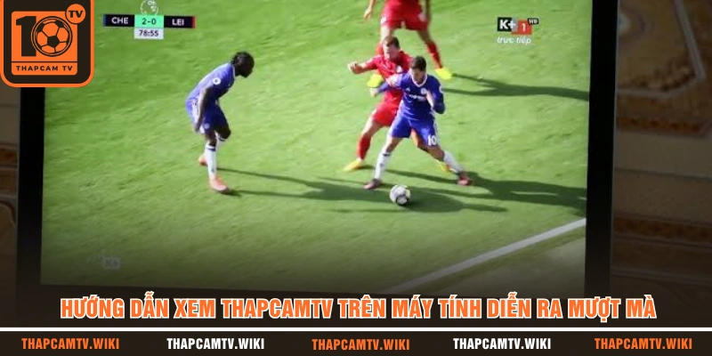Hướng dẫn xem Thapcamtv trên máy tính diễn ra mượt mà