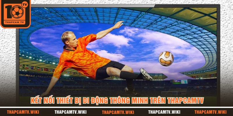 Kết nối thiết bị di động thông minh trên THAPCAMTV