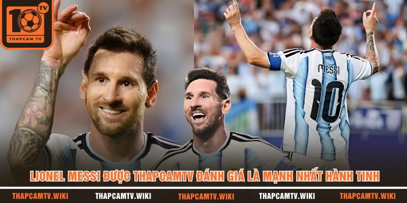 Lionel Messi được THAPCAMTV đánh giá là mạnh nhất hành tinh