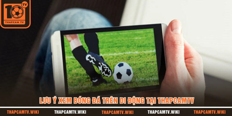 Lưu ý xem bóng đá trên di động tại THAPCAMTV