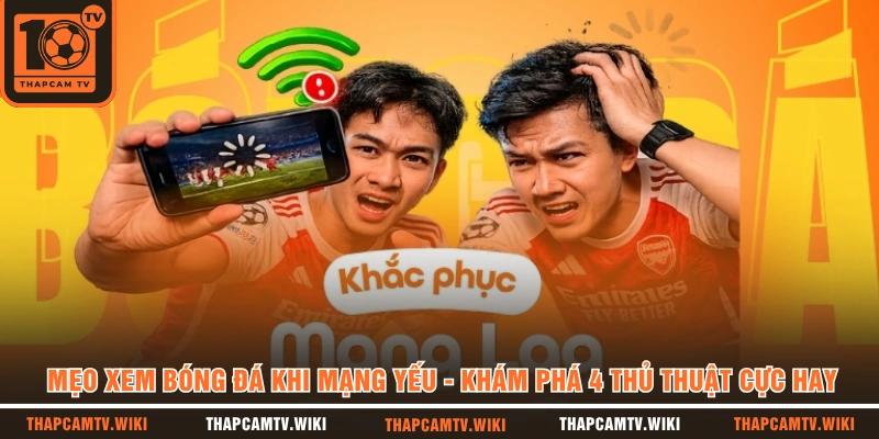 Mẹo Xem Bóng Đá Khi Mạng Yếu - Khám Phá 4 Thủ Thuật Cực Hay