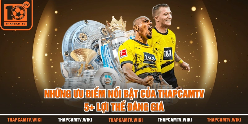 Những Ưu Điểm Nổi Bật Của THAPCAMTV | 5+ Lợi Thế Đáng Giá