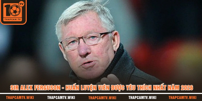 Sir Alex Ferguson - Huấn luyện viên được yêu thích nhất năm 2026