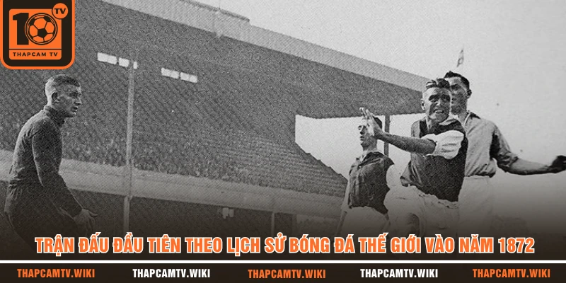 Trận đấu đầu tiên theo lịch sử bóng đá thế giới vào năm 1872